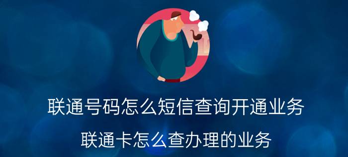 联通号码怎么短信查询开通业务 联通卡怎么查办理的业务？